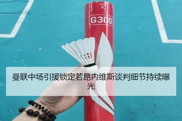 曼联中场引援锁定若昂内维斯谈判细节持续曝光